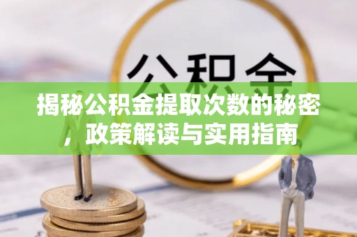 泗阳揭秘公积金提取次数的秘密，政策解读与实用指南