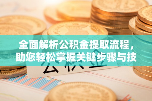 泗阳全面解析公积金提取流程，助您轻松掌握关键步骤与技巧