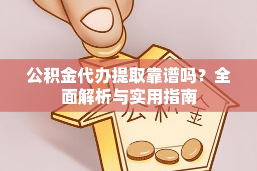 泗阳公积金代办提取靠谱吗？全面解析与实用指南