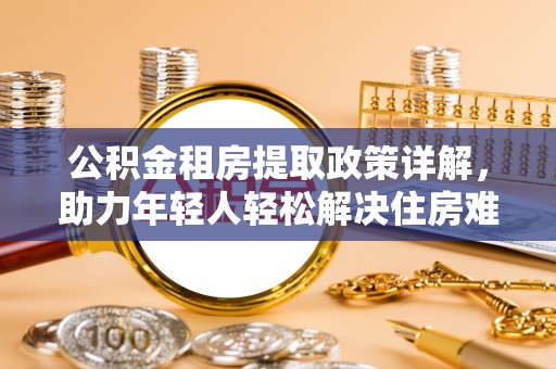 泗阳公积金租房提取政策详解，助力年轻人轻松解决住房难题