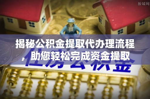泗阳揭秘公积金提取代办理流程，助您轻松完成资金提取