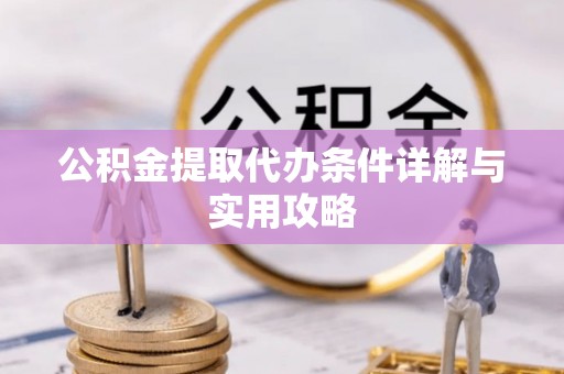 泗阳公积金提取代办条件详解与实用攻略