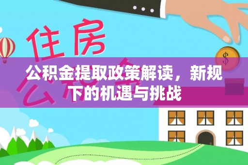 泗阳公积金提取政策解读，新规下的机遇与挑战