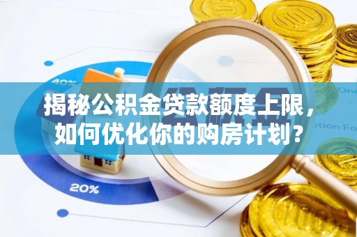 泗阳揭秘公积金贷款额度上限，如何优化你的购房计划？