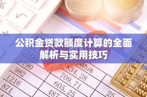 泗阳公积金贷款额度计算的全面解析与实用技巧