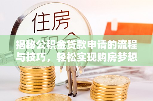 泗阳揭秘公积金贷款申请的流程与技巧，轻松实现购房梦想