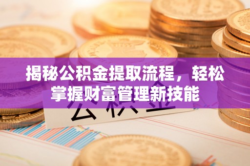 泗阳揭秘公积金提取流程，轻松掌握财富管理新技能