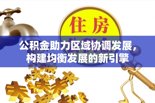 泗阳公积金助力区域协调发展，构建均衡发展的新引擎