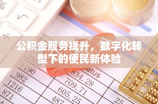 泗阳公积金服务提升，数字化转型下的便民新体验