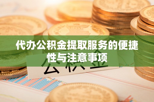 泗阳代办公积金提取服务的便捷性与注意事项
