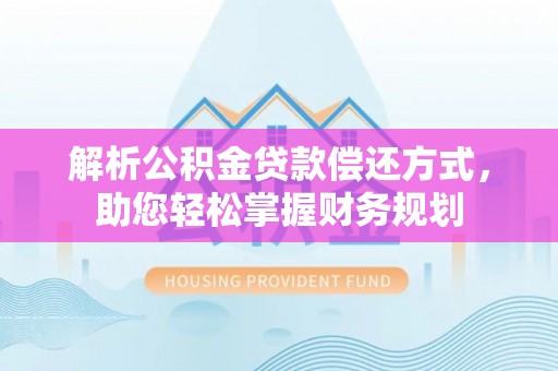 泗阳解析公积金贷款偿还方式，助您轻松掌握财务规划