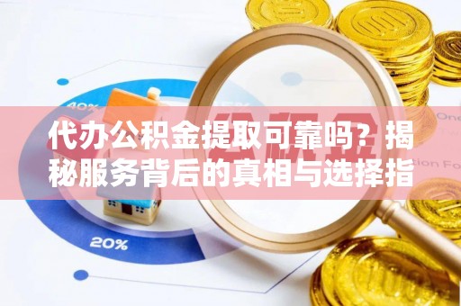 泗阳代办公积金提取可靠吗？揭秘服务背后的真相与选择指南