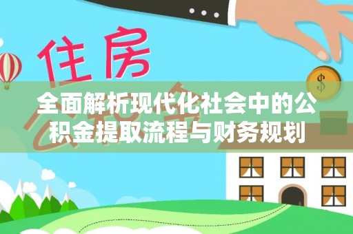 泗阳全面解析现代化社会中的公积金提取流程与财务规划