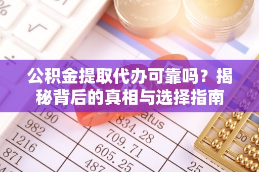泗阳公积金提取代办可靠吗？揭秘背后的真相与选择指南