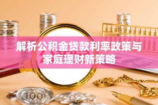 泗阳解析公积金贷款利率政策与家庭理财新策略