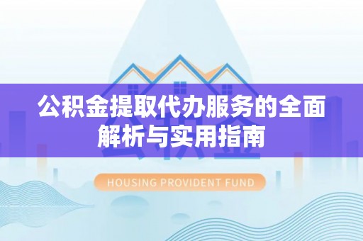 泗阳公积金提取代办服务的全面解析与实用指南