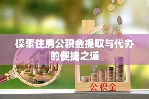 泗阳探索住房公积金提取与代办的便捷之道