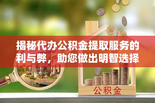 泗阳揭秘代办公积金提取服务的利与弊，助您做出明智选择
