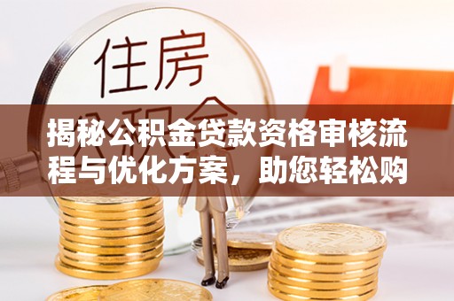 泗阳揭秘公积金贷款资格审核流程与优化方案，助您轻松购房