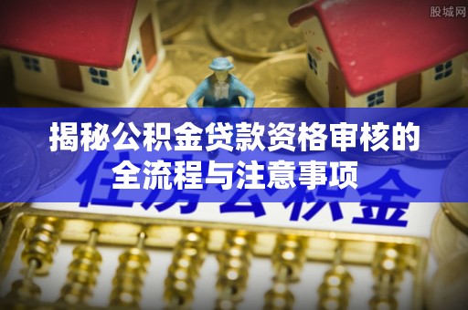 泗阳揭秘公积金贷款资格审核的全流程与注意事项