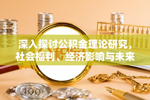泗阳深入探讨公积金理论研究，社会福利、经济影响与未来展望