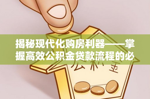 泗阳揭秘现代化购房利器——掌握高效公积金贷款流程的必备指南