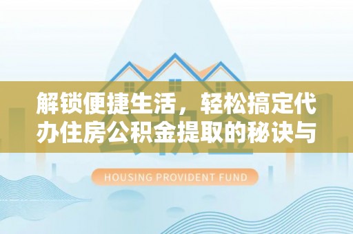 泗阳解锁便捷生活，轻松搞定代办住房公积金提取的秘诀与技巧