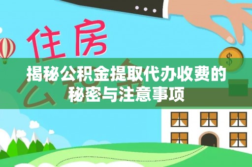 泗阳揭秘公积金提取代办收费的秘密与注意事项