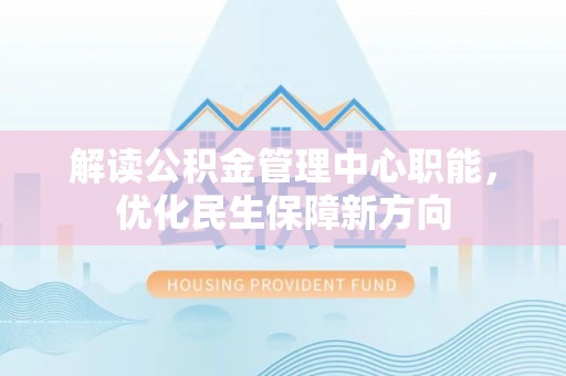 泗阳解读公积金管理中心职能，优化民生保障新方向