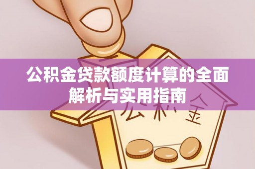 泗阳公积金贷款额度计算的全面解析与实用指南