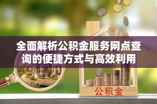 泗阳全面解析公积金服务网点查询的便捷方式与高效利用