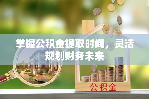 泗阳掌握公积金提取时间，灵活规划财务未来