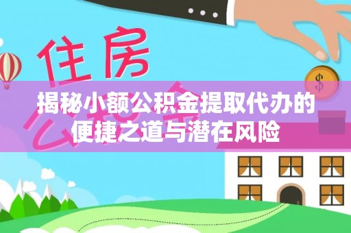泗阳揭秘小额公积金提取代办的便捷之道与潜在风险