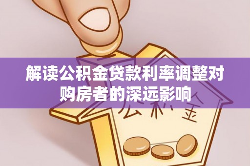 泗阳解读公积金贷款利率调整对购房者的深远影响
