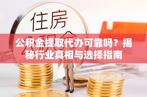 泗阳公积金提取代办可靠吗？揭秘行业真相与选择指南