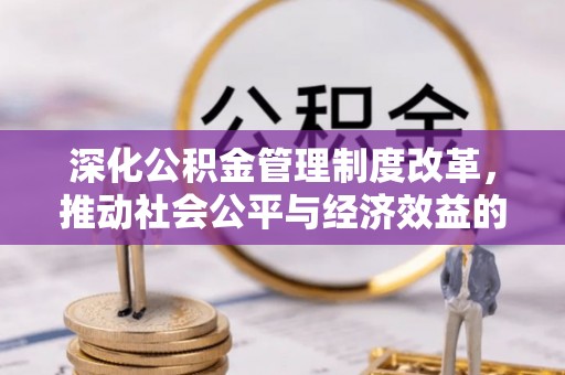 泗阳深化公积金管理制度改革，推动社会公平与经济效益的双赢
