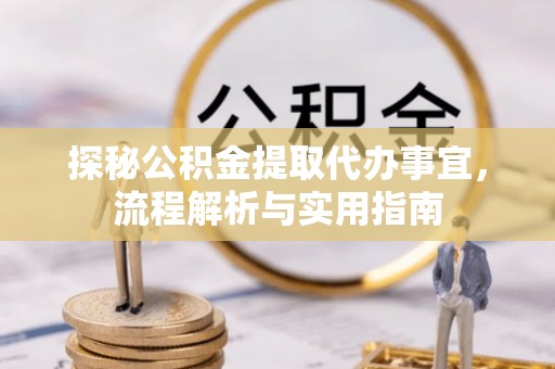 泗阳探秘公积金提取代办事宜，流程解析与实用指南