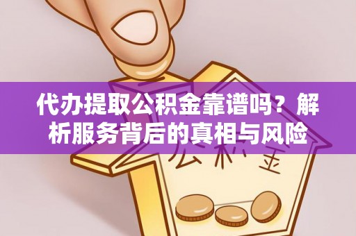 泗阳代办提取公积金靠谱吗？解析服务背后的真相与风险