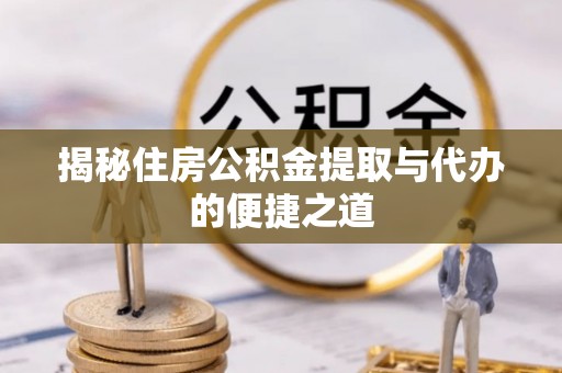 泗阳揭秘住房公积金提取与代办的便捷之道