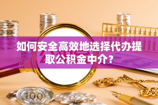 泗阳如何安全高效地选择代办提取公积金中介？