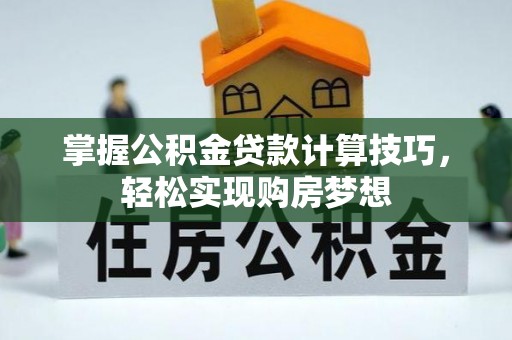 泗阳掌握公积金贷款计算技巧，轻松实现购房梦想