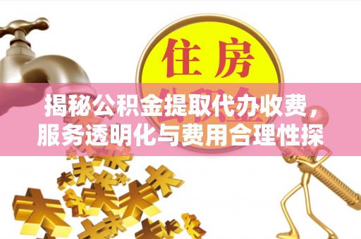 泗阳揭秘公积金提取代办收费，服务透明化与费用合理性探讨