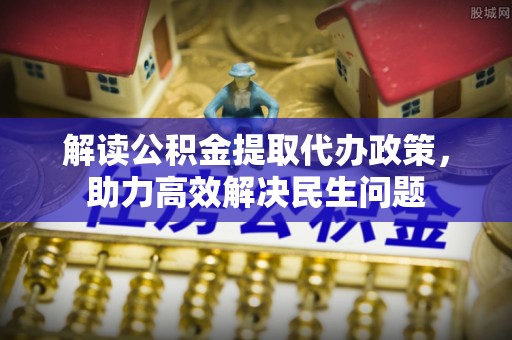 泗阳解读公积金提取代办政策，助力高效解决民生问题