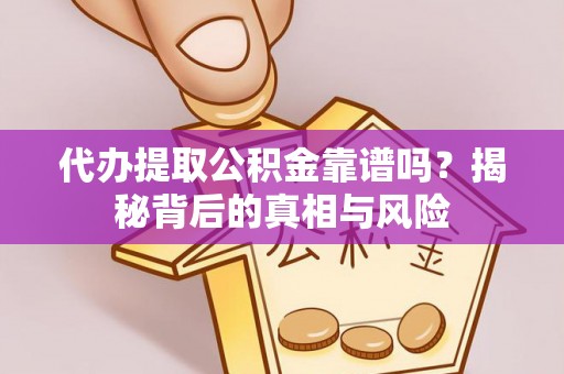 泗阳代办提取公积金靠谱吗？揭秘背后的真相与风险