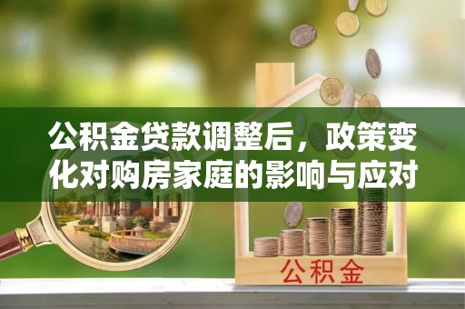 泗阳公积金贷款调整后，政策变化对购房家庭的影响与应对策略