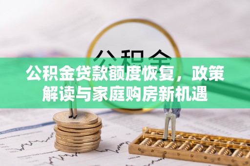 泗阳公积金贷款额度恢复，政策解读与家庭购房新机遇