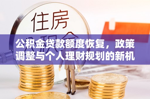 泗阳公积金贷款额度恢复，政策调整与个人理财规划的新机遇