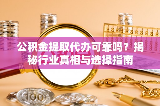 泗阳公积金提取代办可靠吗？揭秘行业真相与选择指南