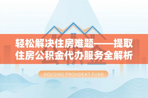 泗阳轻松解决住房难题——提取住房公积金代办服务全解析