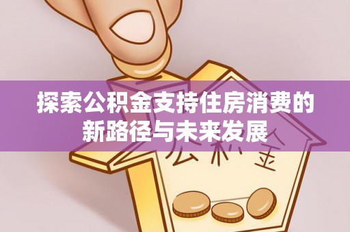 泗阳探索公积金支持住房消费的新路径与未来发展